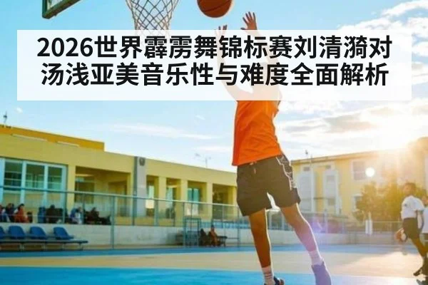 2026世界霹雳舞锦标赛刘清漪对汤浅亚美音乐性与难度全面解析